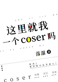 这里就我一个coser吗免费阅读小说落瀑